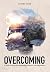 Overcoming: A True Account of Surviving Traumatic Circumstances