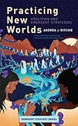 Practicing New Worlds: Abolition and Emergent Strategies (Emergent Strategy #9)