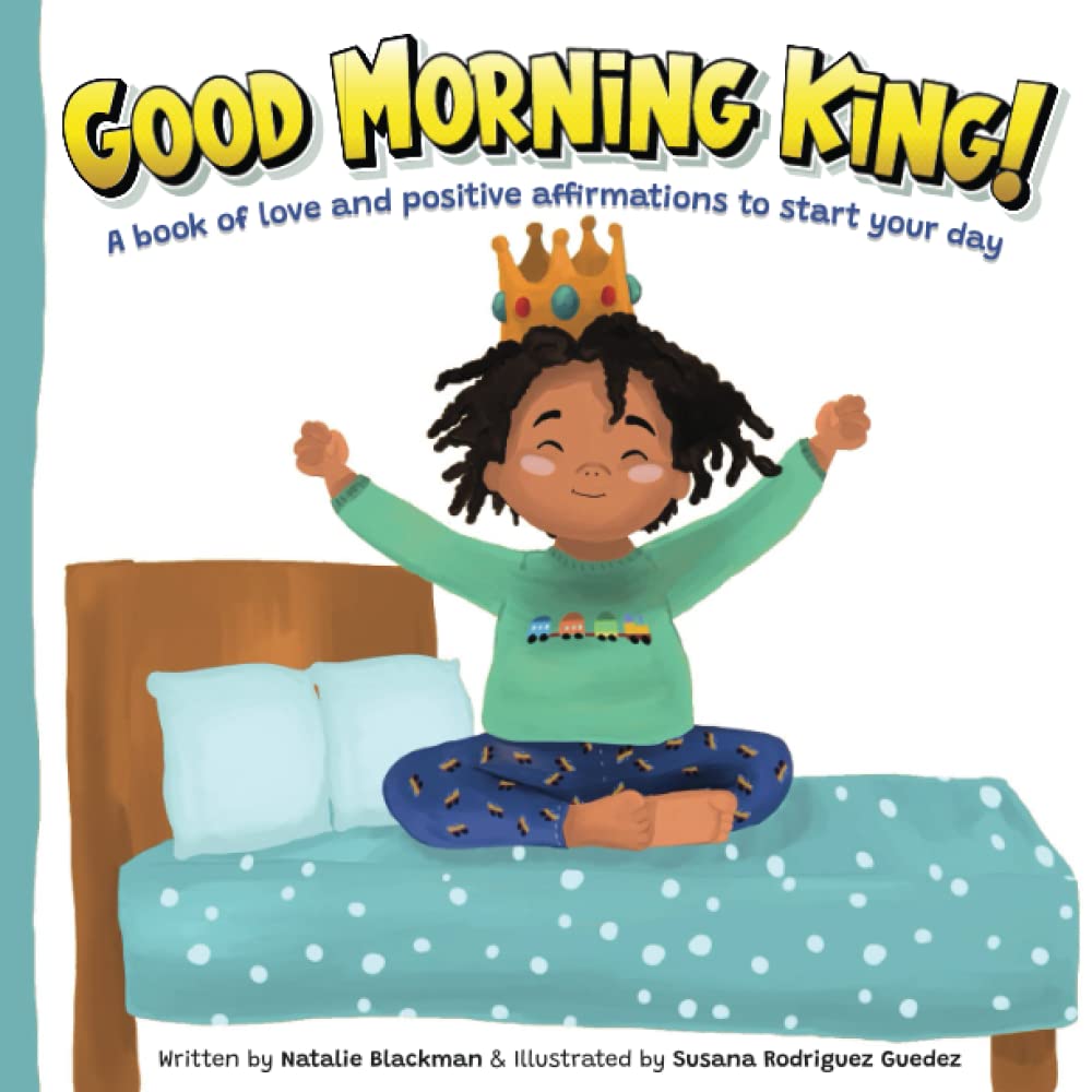 Good Morning King!: A kid-friendly book of love and positive affirmations to start your day