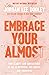 Embrace Your Almost: Find Clarity and Contentment in the In-Betweens, Not-Quites, and Unknowns