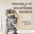 Trusting Your Decluttering Instincts: The Whats, Whys, and Hows of Every Angle of Decluttering
