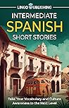 Intermediate Spanish Short Stories: Take Your Vocabulary and Culture Awareness to the Next Level (From Beginner to Advanced) Intermediate Spanish Short Stories: Take Your Vocabulary and Culture Awareness to the Next Level (From Beginner to Advanced)
