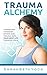 Trauma Alchemy: Transform H...