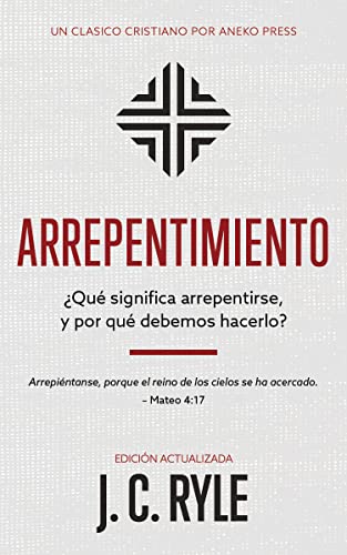 Arrepentimiento: ¿Qué significa arrepentirse, y por qué debemos hacerlo? [Updated and Annotated] (Spanish Edition)
