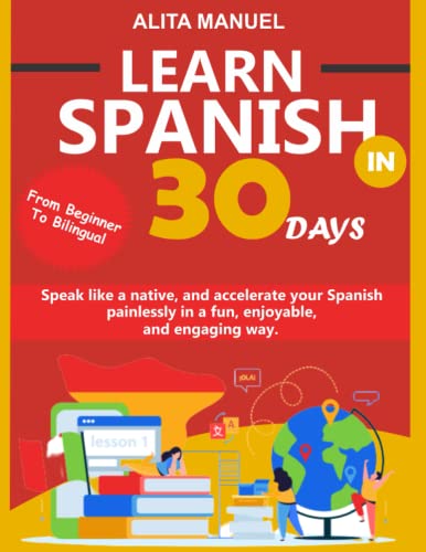 LEARN SPANISH IN 30 DAYS: Speak like a native, from beginner to bilingual, and accelerate your Spanish painlessly in a fun, enjoyable and engaging way. (Paperback)