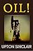 OIL: Upton Sinclair’s Uncensored 1927 Original Edition, An American Fiction Classic (Annotated)