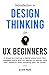 Introduction to Design Thinking for UX Beginners: 5 Steps to Creating a Digital Experience That Engages Users with UX Design, UI Design, and User Research. Start Building Your UX Career