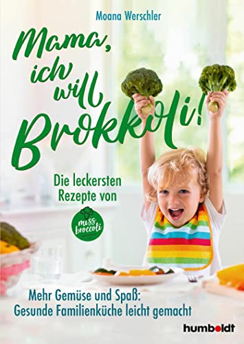 Mama, ich will Brokkoli!: Die leckersten Rezepte von Miss Broccoli. Mehr Gemüse und Spaß. Gesunde Familienküche leicht gemacht (German Edition)