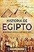 Historia de Egipto: Un apasionante repaso a la historia de Egipto (Mitología e historia de Egipto) (Spanish Edition)