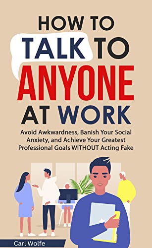 How to Talk to Anyone at Work: Avoid Awkwardness, Banish Social Anxiety, and Achieve Your Greatest Professional Goals WITHOUT Acting Fake (Kindle Edition)