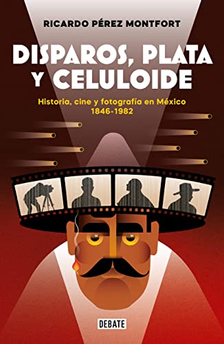 Disparos, plata y celuloide: Historia, cine y fotografía en México 1846-1982 (Spanish Edition)