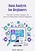 Data Analysis for Beginners: The ABCs of Data Analysis. An Easy-to-Understand Guide for Beginners