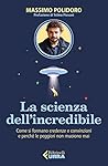 La scienza dell’incredibile: Come si formano credenze e convinzioni e perché le peggiori non muoiono mai