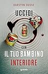 Uccidi con il tuo bambino interiore by Karsten Dusse