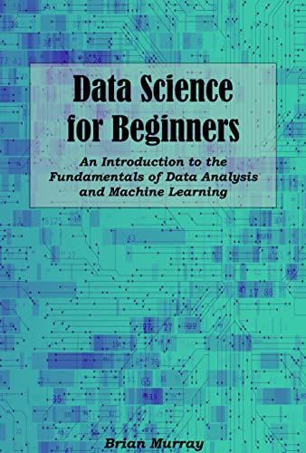 Data Science for Beginners: An Introduction to the Fundamentals of Data Analysis and Machine Learning (Kindle Edition)