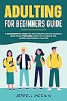 Adulting For Beginners Guide: 3 Manuscripts In 1 Book For The Complete Adulting Beginners Guide To Help Teenagers Learn Vital Life Skills And Master Their Personal Finances