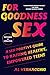 For Goodness Sex: A Sex-Positive Guide to Raising Healthy, Empowered Teens – Updated Tools for Parents Teaching Adolescents About Sexuality Beyond Abstinence