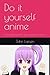 Do it yourself anime: The complete guide to getting started with anime