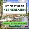 My First Book - Netherlands: All About Netherlands For Kids (My First Book - World Edition)