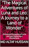 "The Magical Adventures of Luna and Leo: A Journey to a Land of Wonder": Enchanted Escapades of Luna and Leo: Exploring a Wonderland.