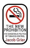 The New Prohibition: The Dangerous Politics of Tobacco Control