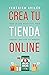 Crea tu tienda online: Todo lo que necesitas para generar y duplicar tus ingresos (Spanish Edition)