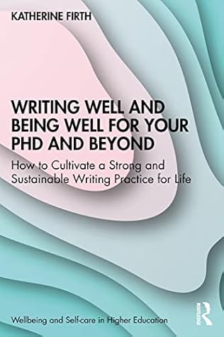 Writing Well and Being Well for Your PhD and Beyond (Wellbeing and Self-care in Higher Education)