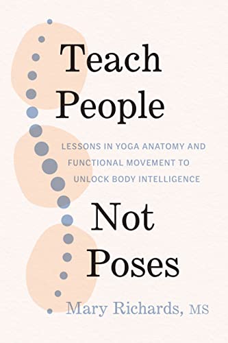 Teach People, Not Poses: Lessons in Yoga Anatomy and Functional Movement to Unlock Body Intelligence (Paperback)