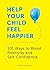Help Your Child Feel Happier: 101 Ways to Boost Positivity and Self-Confidence