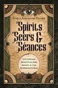Spirits, Seers &amp; Séances: Victorian Spiritualism, Magic &amp; the Supernatural 