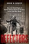 Defectors: How the Illicit Flight of Soviet Citizens Built the Borders of the Cold War World
