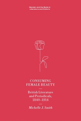 Consuming Female Beauty: British Literature and Periodicals, 1840–1914 (Gender and the Body in Literature and Culture)