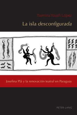 La isla desconfigurada: Josefina Plá y la renovación teatral en Paraguay (Exiles and Transterrados: Exile in the Twentieth-Century Hispanic World, 7) (Spanish Edition)