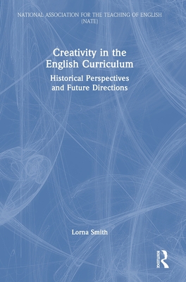Creativity in the English Curriculum: Historical Perspectives and Future Directions (National Association for the Teaching of English (NATE))