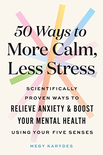 50 Ways to More Calm, Less Stress: Scientifically Proven Ways to Relieve Anxiety and Boost Your Mental Health Using Your Five Senses (Self-Care Book for Women)