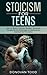 Stoicism For Teens: How to Build a Strong Mindset, Dominate Navigating the Challenges of Adolescence, and Build Self Discipline