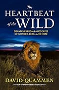 The Heartbeat of the Wild: Dispatches From Landscapes of Wonder, Peril, and Hope 