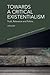 Towards a Critical Existentialism by Jeffrey A. Bell