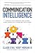 Communication Intelligence: Leverage Your Strengths and Optimize Every Interaction to Work Best with Others