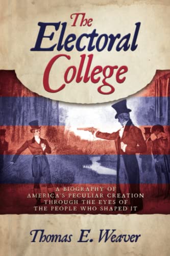 The Electoral College: A Biography of America's Peculiar Creation Through the Eyes of the People Who Shaped It (Paperback)