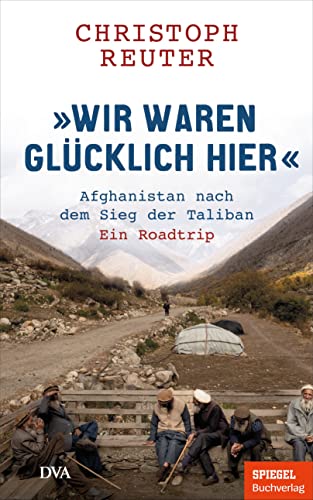 "Wir waren glücklich hier": Afghanistan nach dem Sieg der Taliban - Ein Roadtrip - Ein SPIEGEL-Buch / mit 16-seitigem Bildteil (German Edition)
