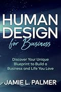 Human Design For Business: Discover Your Unique Blueprint to Build a Business and Life You Love
