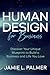 Human Design For Business: Discover Your Unique Blueprint to Build a Business and Life You Love