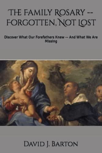 The Family Rosary -- Forgotten, Not Lost: Discover What Our Forefathers Knew -- And What We Are Missing (Paperback)