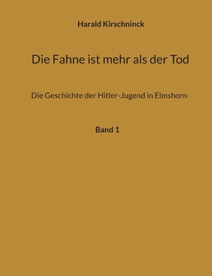 Die Fahne ist mehr als der Tod: Die Geschichte der Hitler-Jugend in Elmshorn (German Edition)