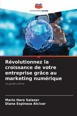 Révolutionnez la croissance de votre entreprise grâce au marketing numérique: Le guide ultime (French Edition)