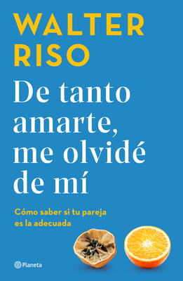 De tanto amarte, me olvidé de mí: Cómo saber si tu pareja es la adecuada / I Loved You so Much I Forgot About Myself (Spanish Edition)
