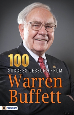 100 Success Lessons from Warren Buffett: Wealth Creation, Leadership Excellence, Smart Investing, Business Mastery