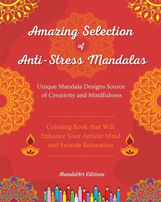 Amazing Selection of Anti-Stress Mandalas Self-Help Coloring Book Unique Mandala Designs Source of Creativity: Great Coloring Book that Will Enhance Your Artistic Mind and Provide Relaxation