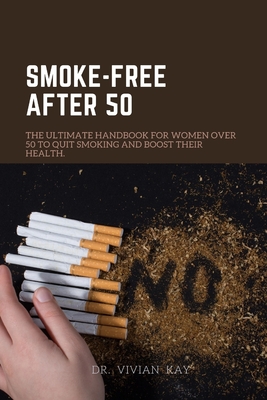 Smoke-Free After 50: The Ultimate Handbook for Women Over 50 to Quit Smoking and Boost Their Health. (Healthy, Eating and Living for seniors)